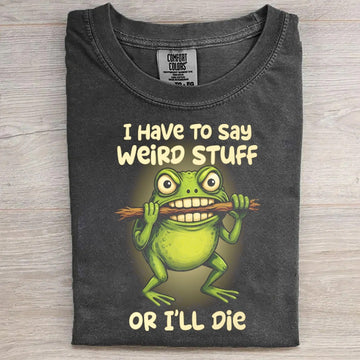 I Have To Say Weired Stuff Funny Tee