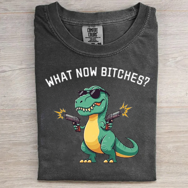 What Now Bitches Funny tee