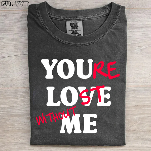 You Love Me You'Re Lost Without Me T-shirt
